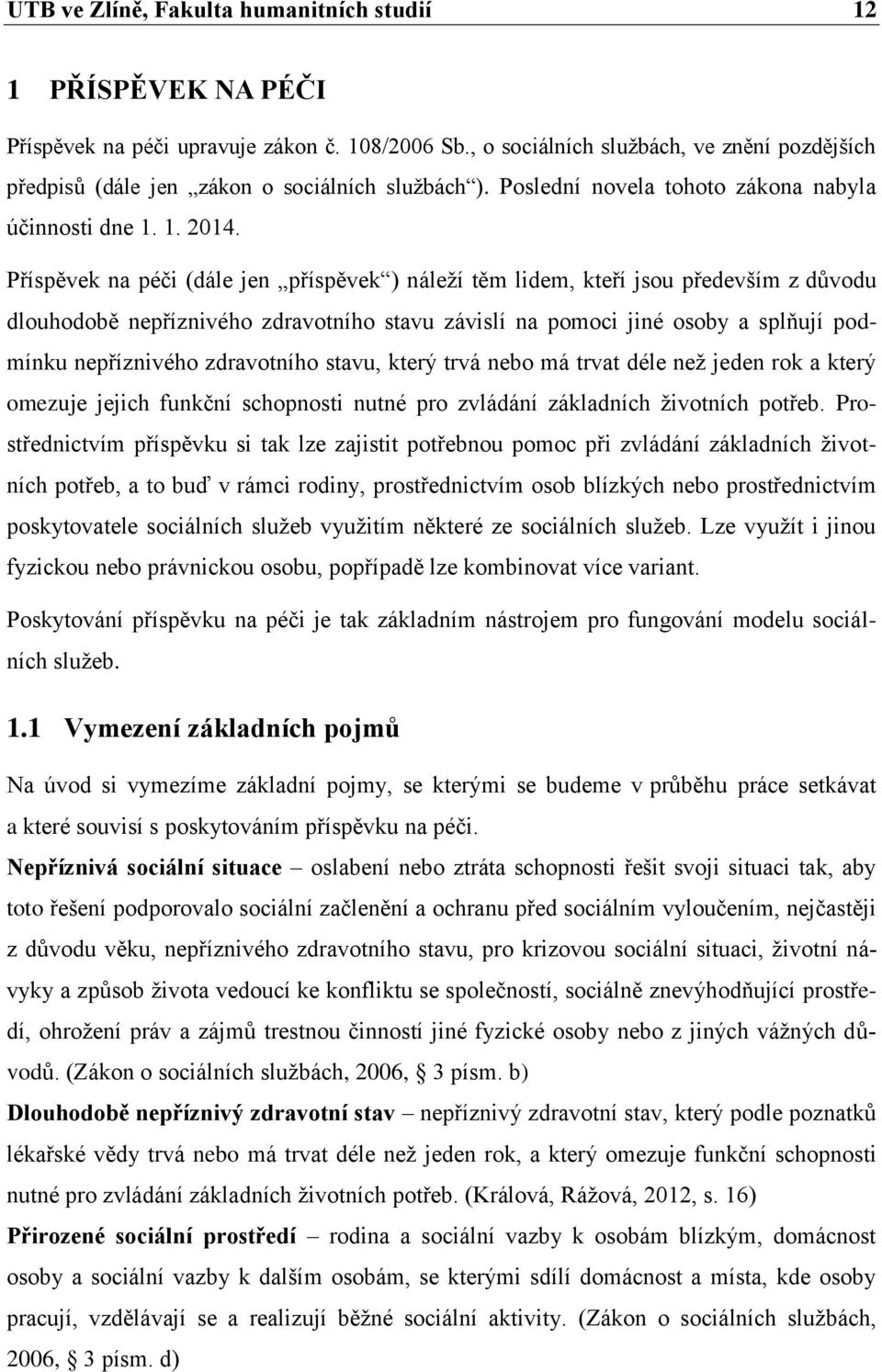 Příspěvek na péči (dále jen příspěvek ) náleží těm lidem, kteří jsou především z důvodu dlouhodobě nepříznivého zdravotního stavu závislí na pomoci jiné osoby a splňují podmínku nepříznivého