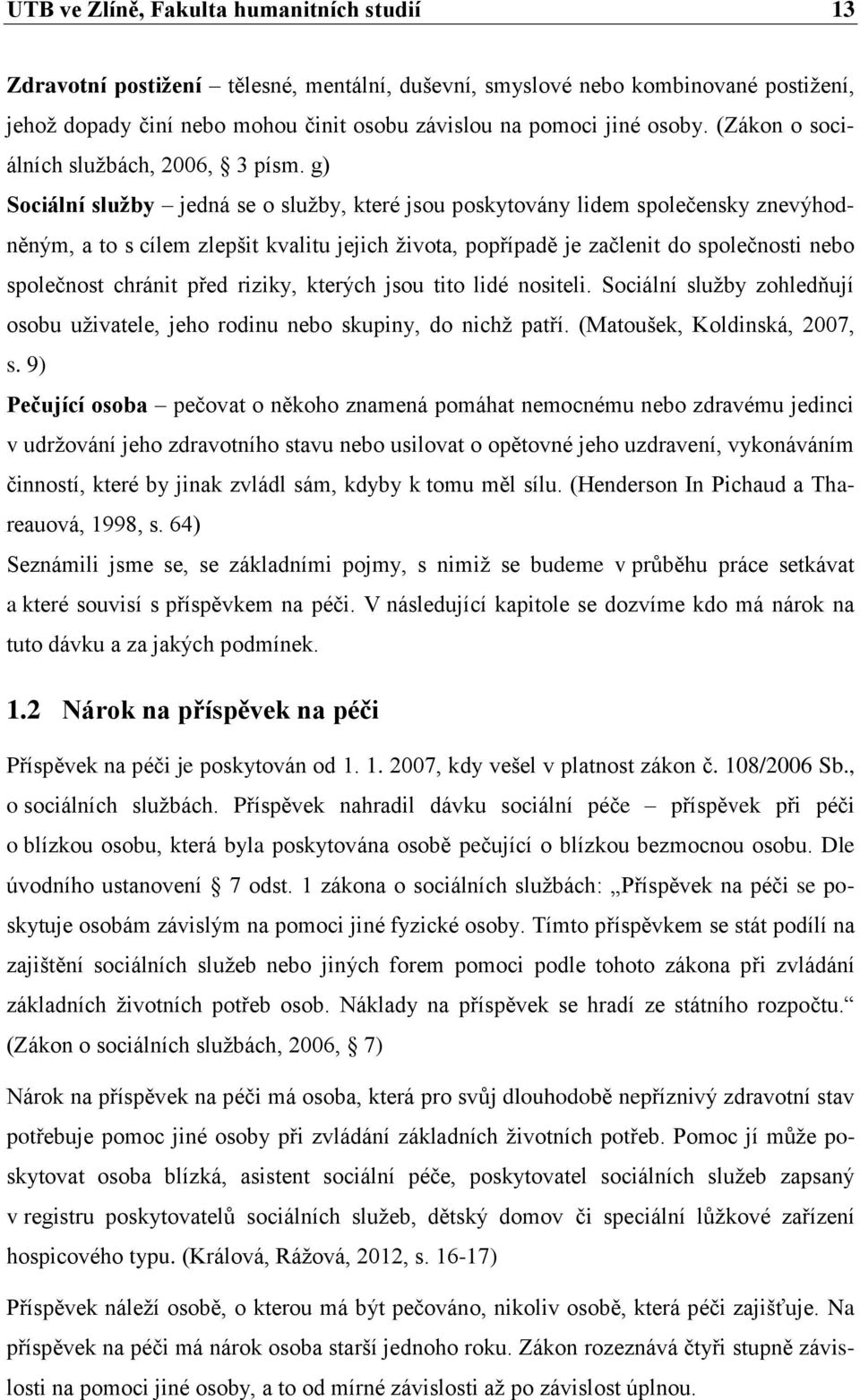 g) Sociální služby jedná se o služby, které jsou poskytovány lidem společensky znevýhodněným, a to s cílem zlepšit kvalitu jejich života, popřípadě je začlenit do společnosti nebo společnost chránit