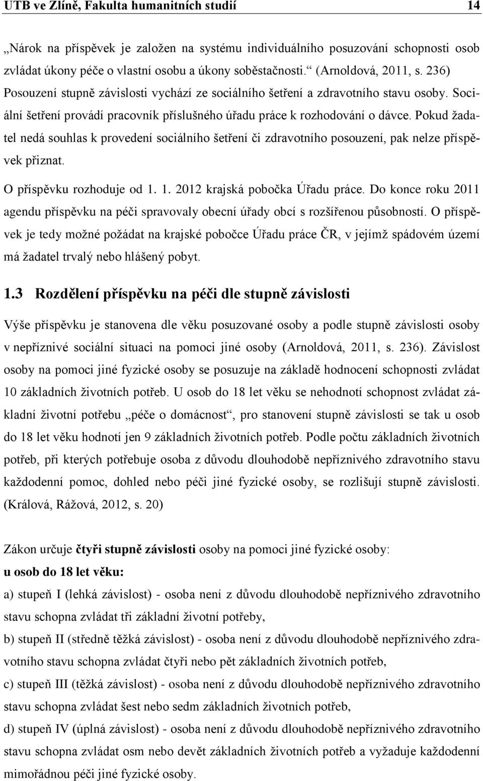 Pokud žadatel nedá souhlas k provedení sociálního šetření či zdravotního posouzení, pak nelze příspěvek přiznat. O příspěvku rozhoduje od 1. 1. 2012 krajská pobočka Úřadu práce.