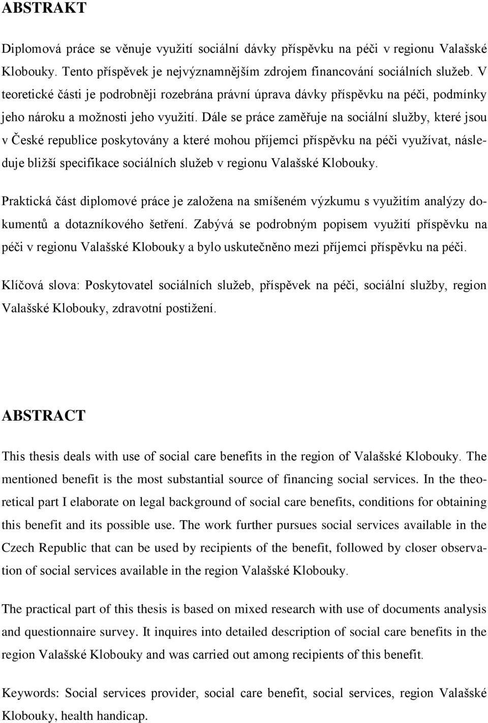 Dále se práce zaměřuje na sociální služby, které jsou v České republice poskytovány a které mohou příjemci příspěvku na péči využívat, následuje bližší specifikace sociálních služeb v regionu