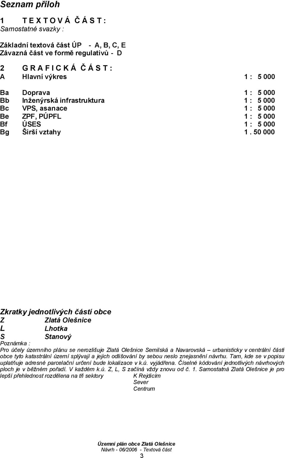 50 000 Zkratky jednotlivých částí obce Z Zlatá Olešnice L Lhotka S Stanový Poznámka : Pro účely územního plánu se nerozlišuje Zlatá Olešnice Semilská a Navarovská urbanisticky v centrální části obce