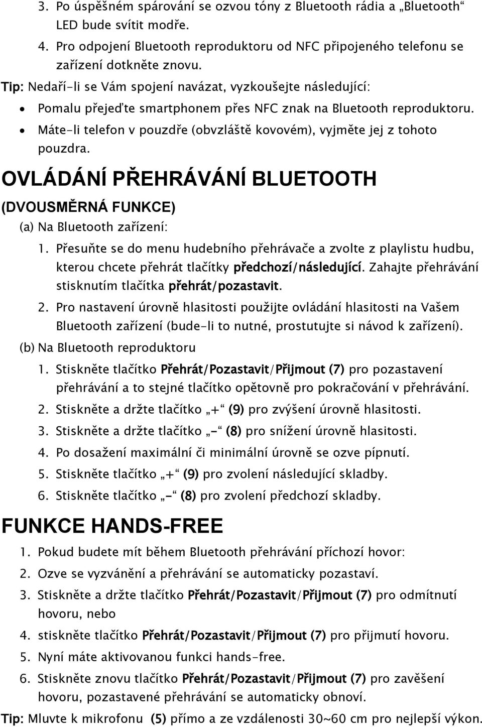 Máte-li telefon v pouzdře (obvzláště kovovém), vyjměte jej z tohoto pouzdra. OVLÁDÁNÍ PŘEHRÁVÁNÍ BLUETOOTH (DVOUSMĚRNÁ FUNKCE) (a) Na Bluetooth zařízení: 1.