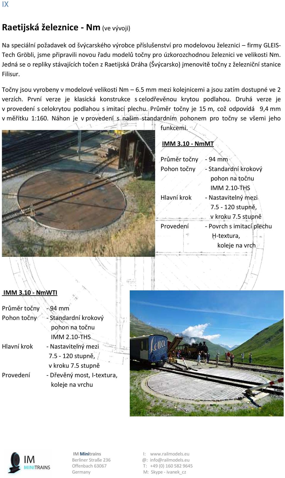 Točny jsou vyrobeny v modelové velikosti Nm 6.5 mm mezi kolejnicemi a jsou zatím dostupné ve 2 verzích. První verze je klasická konstrukce s celodřevěnou krytou podlahou.