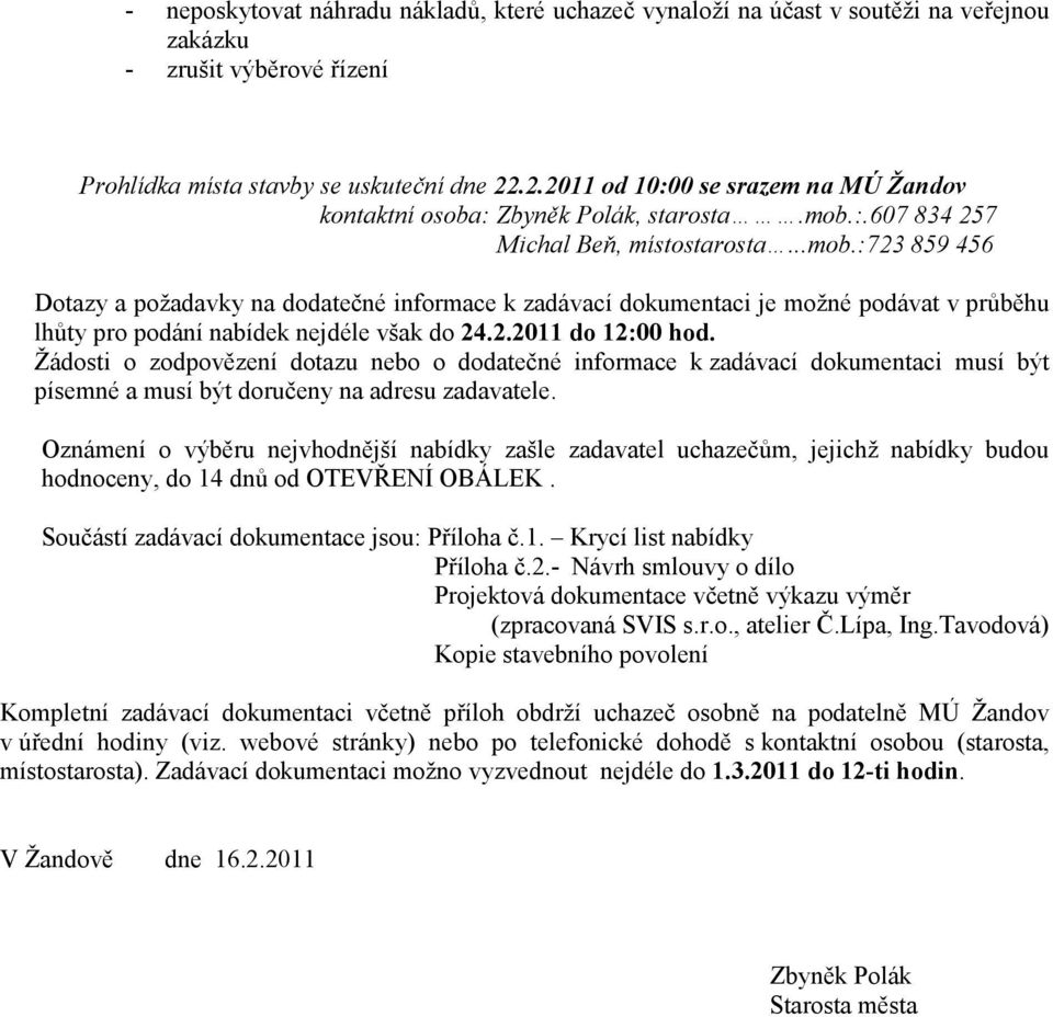 :.607 834 257 Michal Beň, místostarosta...mob.:723 859 456 Dotazy a požadavky na dodatečné informace k zadávací dokumentaci je možné podávat v průběhu lhůty pro podání nabídek nejdéle však do 24.2.2011 do 12:00 hod.