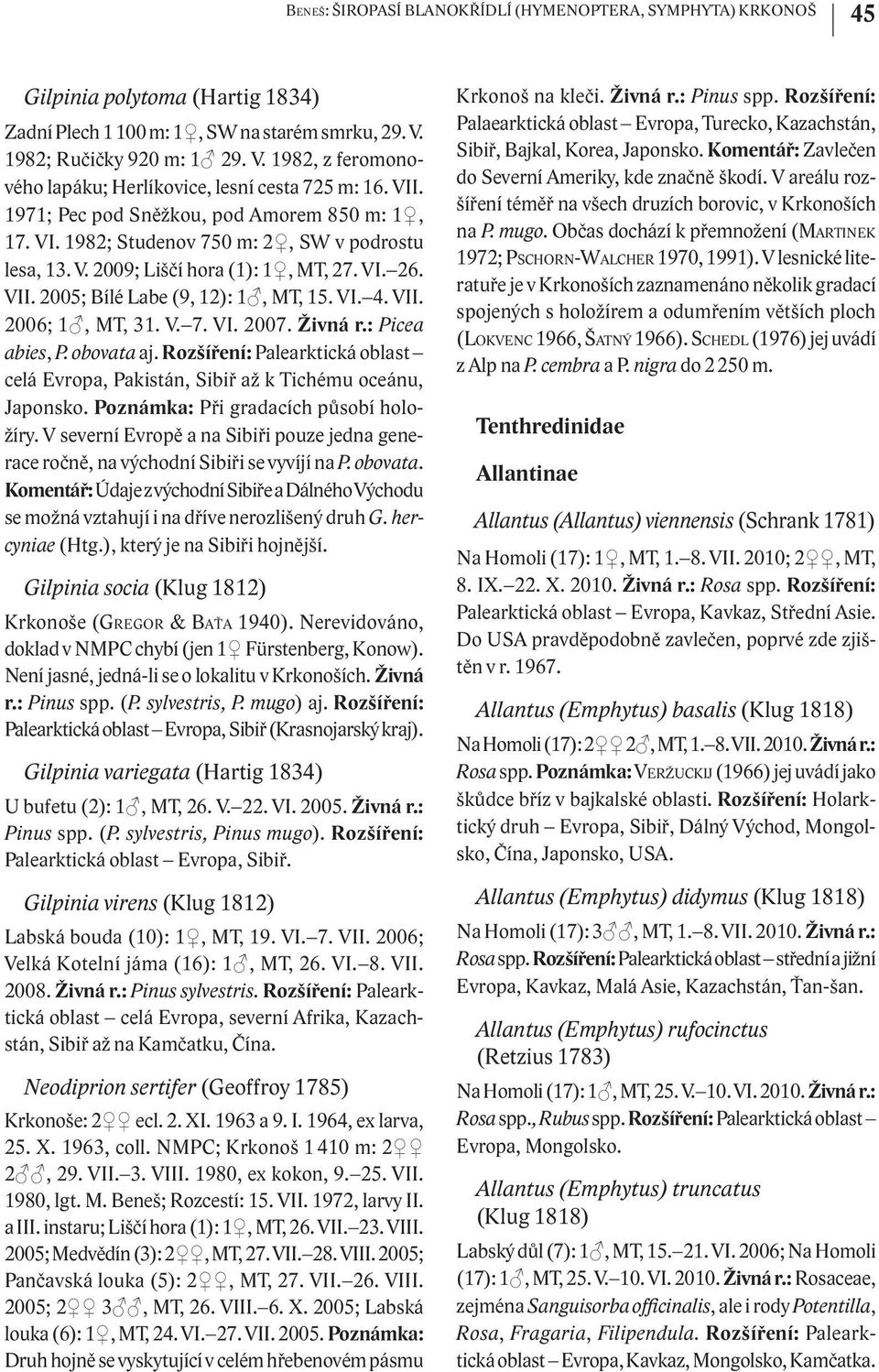 V. 2009; Liščí hora (1): 1, MT, 27. VI. 26. VII. 2005; Bílé Labe (9, 12): 1, MT, 15. VI. 4. VII. 2006; 1, MT, 31. V. 7. VI. 2007. Živná r.: Picea abies, P. obovata aj.