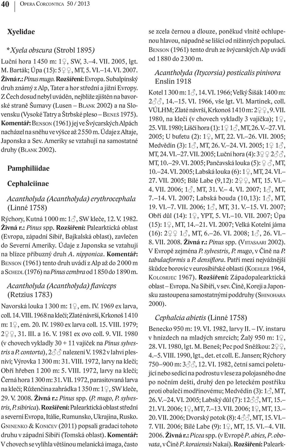 Z Čech dosud nebyl uváděn, nejblíže zjištěn na bavorské straně Šumavy (Lusen BLANK 2002) a na Slovensku (Vysoké Tatry a Štrbské pleso BENEŠ 1975).