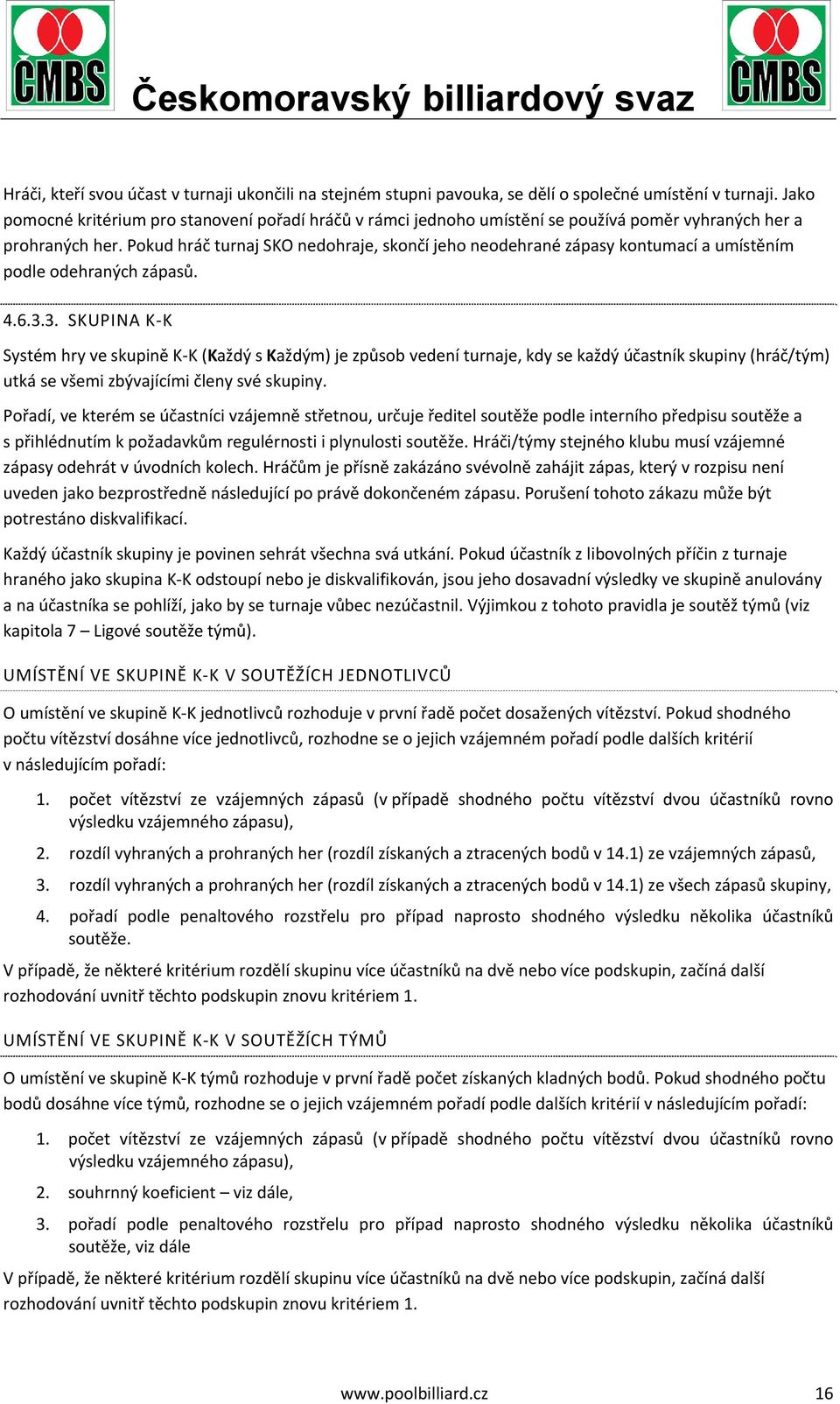 Pokud hráč turnaj SKO nedohraje, skončí jeho neodehrané zápasy kontumací a umístěním podle odehraných zápasů. 4.6.3.