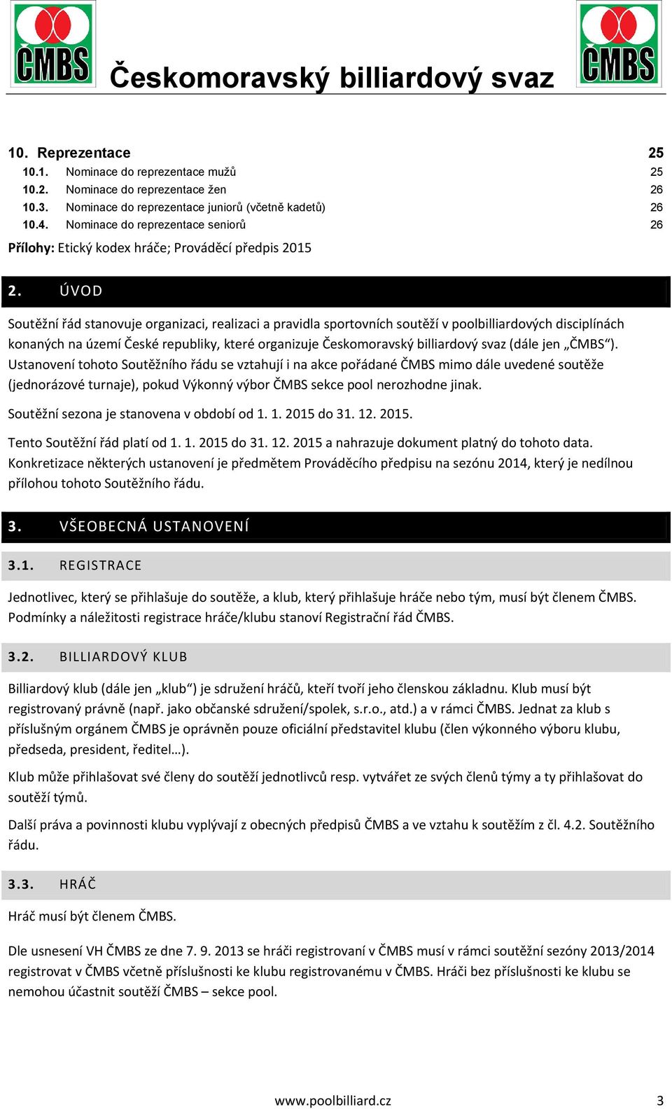 ÚVOD Soutěžní řád stanovuje organizaci, realizaci a pravidla sportovních soutěží v poolbilliardových disciplínách konaných na území České republiky, které organizuje Českomoravský billiardový svaz