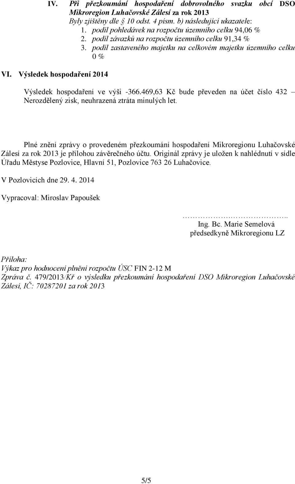 Výsledek hospodaření 2014 Výsledek hospodaření ve výši -366.469,63 Kč bude převeden na účet číslo 432 Nerozdělený zisk, neuhrazená ztráta minulých let.