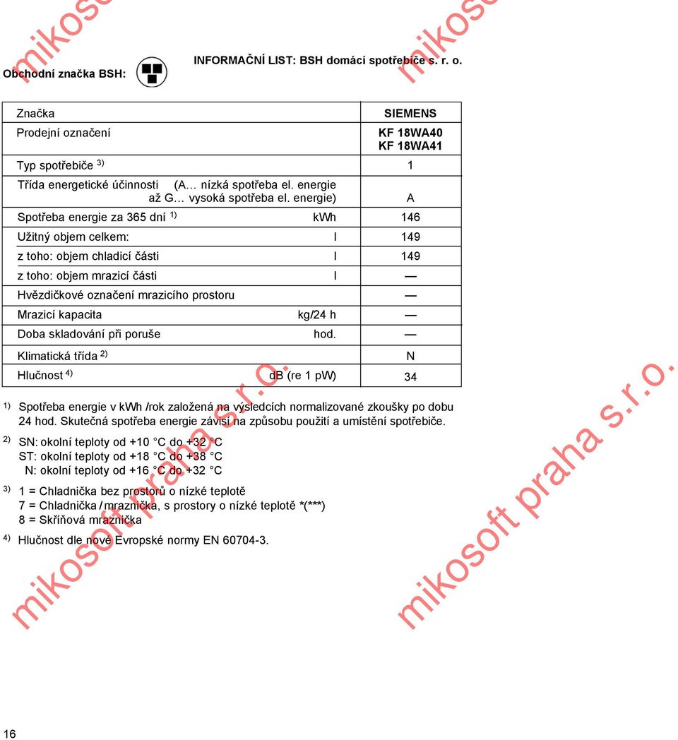 energie) A Spotřeba energie za 365 dní 1) kwh 146 Užitný objem celkem: l 149 z toho: objem chladicí části l 149 z toho: objem mrazicí části l Hvězdičkové označení mrazicího prostoru Mrazicí kapacita