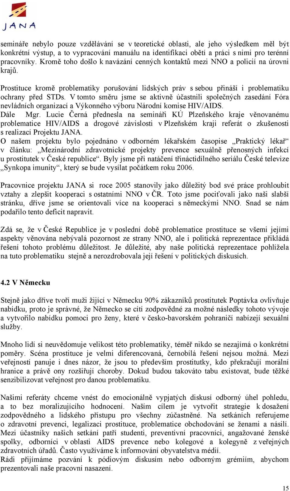 V tomto směru jsme se aktivně účastnili společných zasedání Fóra nevládních organizací a Výkonného výboru Národní komise HIV/AIDS. Dále Mgr.