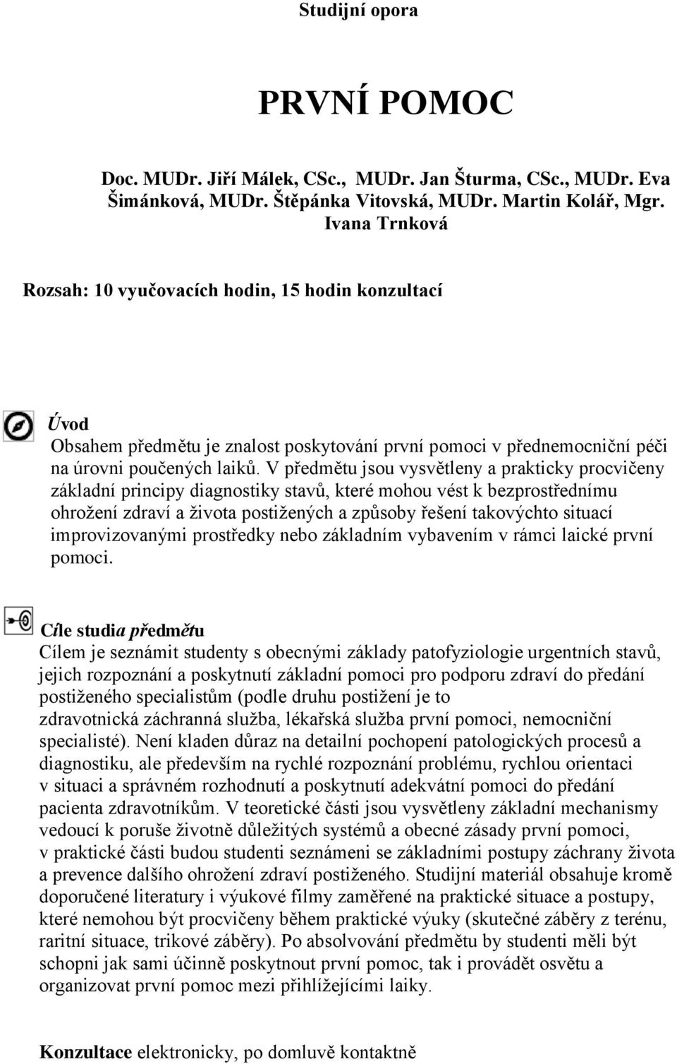 V předmětu jsou vysvětleny a prakticky procvičeny základní principy diagnostiky stavů, které mohou vést k bezprostřednímu ohrožení zdraví a života postižených a způsoby řešení takovýchto situací