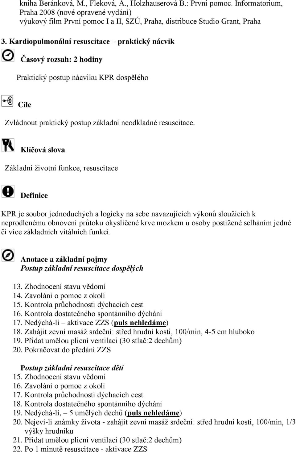 Klíčová slova Základní životní funkce, resuscitace Definice KPR je soubor jednoduchých a logicky na sebe navazujících výkonů sloužících k neprodlenému obnovení průtoku okysličené krve mozkem u osoby