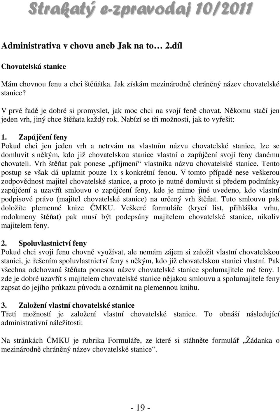 Zapůjčení feny Pokud chci jen jeden vrh a netrvám na vlastním názvu chovatelské stanice, lze se domluvit s někým, kdo již chovatelskou stanice vlastní o zapůjčení svojí feny danému chovateli.