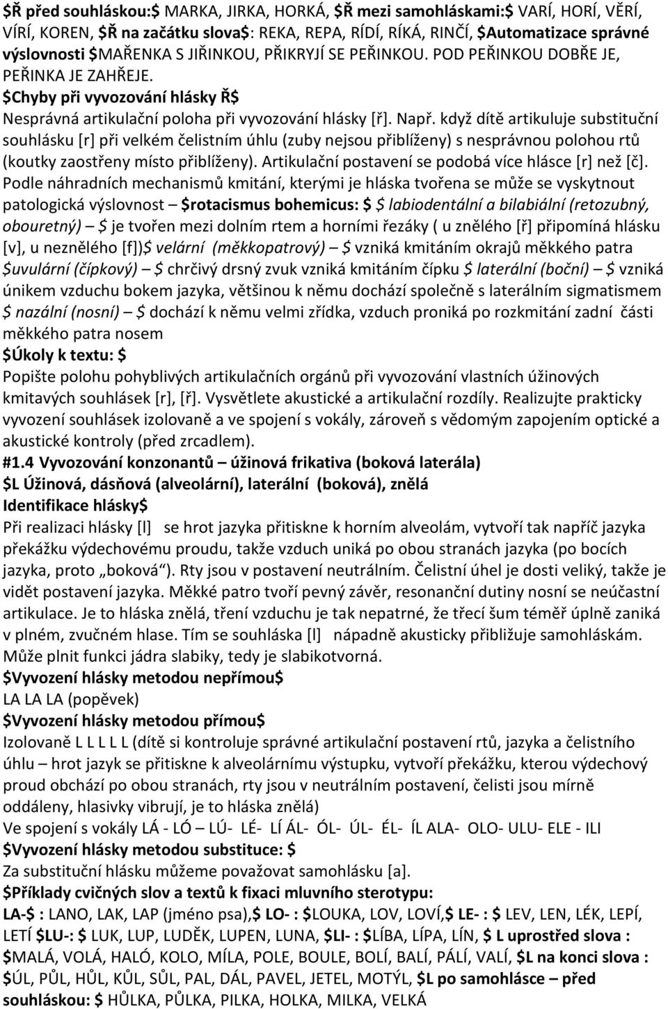 když dítě artikuluje substituční souhlásku [r] při velkém čelistním úhlu (zuby nejsou přiblíženy) s nesprávnou polohou rtů (koutky zaostřeny místo přiblíženy).