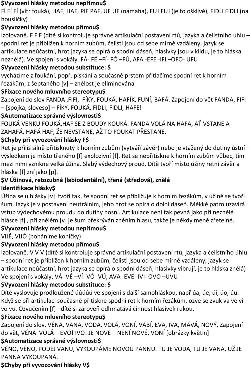 jazyka se opírá o spodní dáseň, hlasivky jsou v klidu, je to hláska neznělá). Ve spojení s vokály.