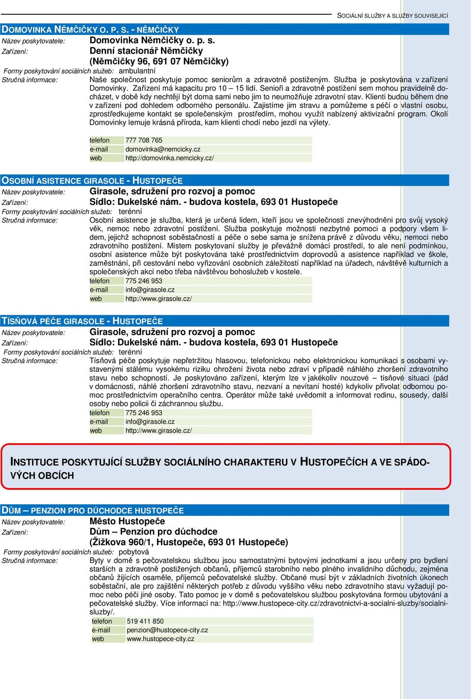 Služba je poskytována v zařízení Domovinky. Zařízení má kapacitu pro 10 15 lidí.