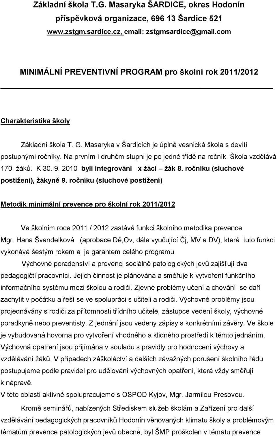 Na prvním i druhém stupni je po jedné třídě na ročník. Škola vzdělává 170 ţáků. K 30. 9. 2010 byli integrováni x žáci žák 8. ročníku (sluchové postižení), žákyně 9.