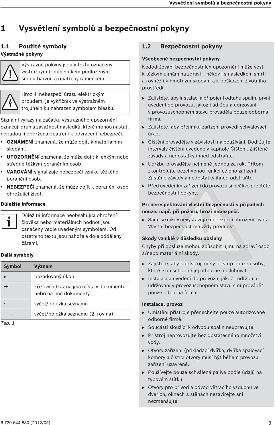 OZNÁMENÍ znamená, že může dojít k materiálním škodám. UPOZORNĚNÍ znamená, že může dojít k lehkým nebo středně těžkým poraněním osob. VAROVÁNÍ signalizuje nebezpečí vzniku těžkého poranění osob.