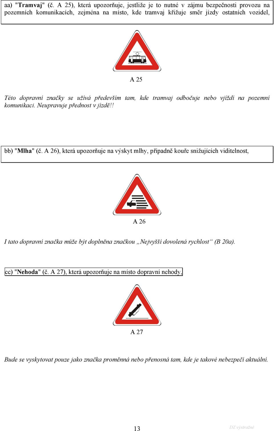 A 25 Této dopravní značky se užívá především tam, kde tramvaj odbočuje nebo vjíždí na pozemní komunikaci. Neupravuje přednost v jízdě!! bb) "Mlha" (č.