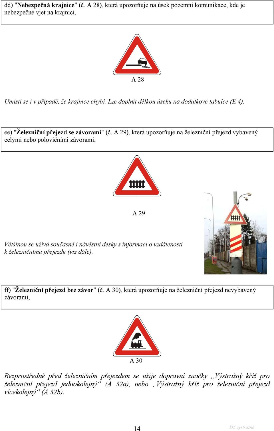 A 29), která upozorňuje na železniční přejezd vybavený celými nebo polovičními závorami, A 29 Většinou se užívá současně i návěstní desky s informací o vzdálenosti k železničnímu přejezdu