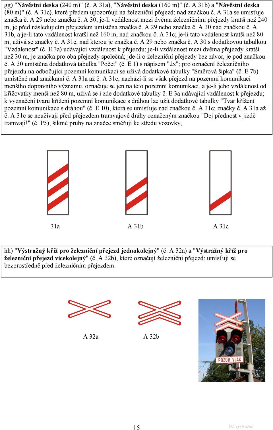 A 31b, a je-li tato vzdálenost kratší než 160 m, nad značkou č. A 31c; je-li tato vzdálenost kratší než 80 m, užívá se značky č. A 31c, nad kterou je značka č. A 29 nebo značka č.