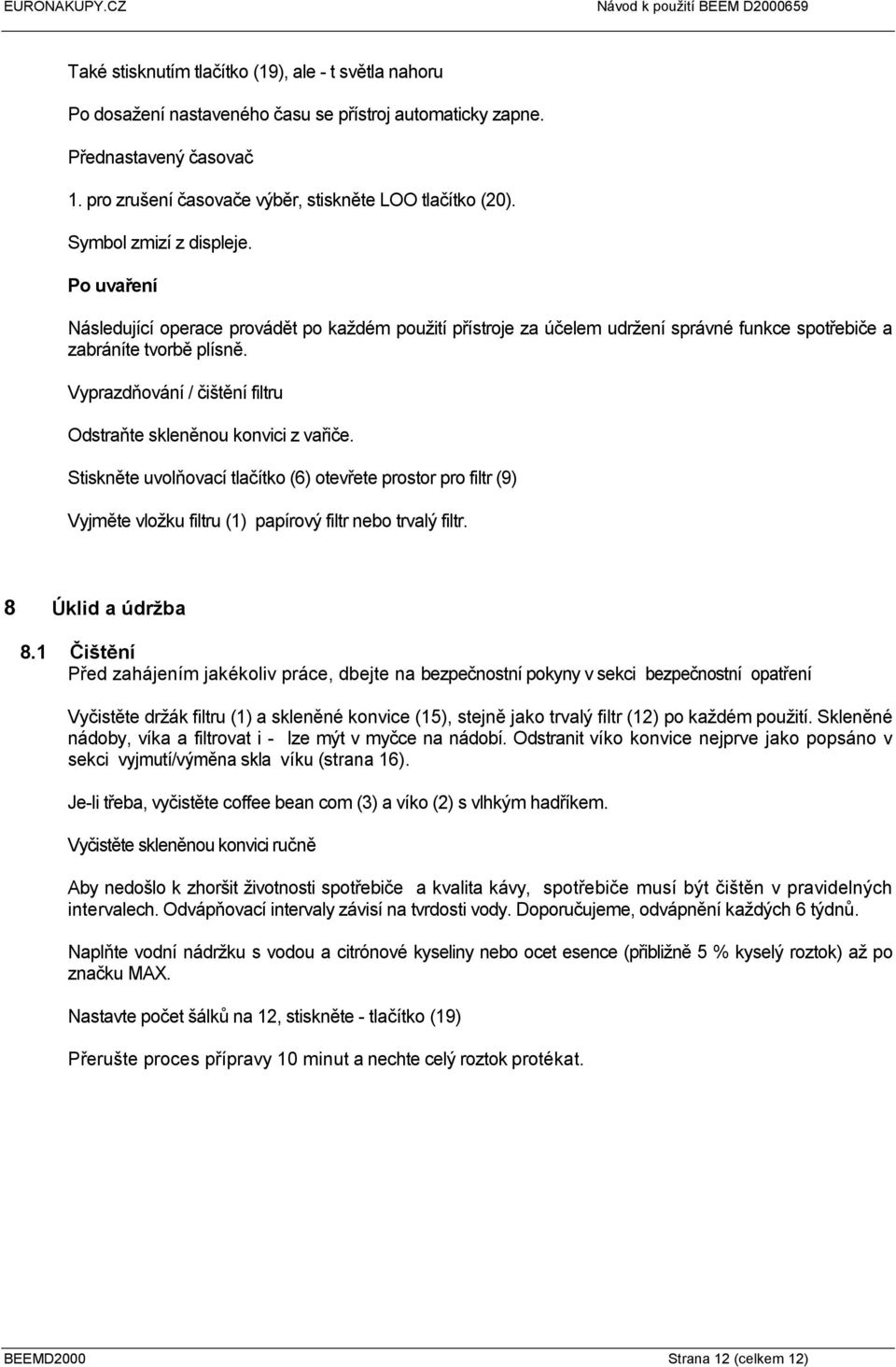 Vyprazdňování / čištění filtru Odstraňte skleněnou konvici z vařiče. Stiskněte uvolňovací tlačítko (6) otevřete prostor pro filtr (9) Vyjměte vložku filtru (1) papírový filtr nebo trvalý filtr.