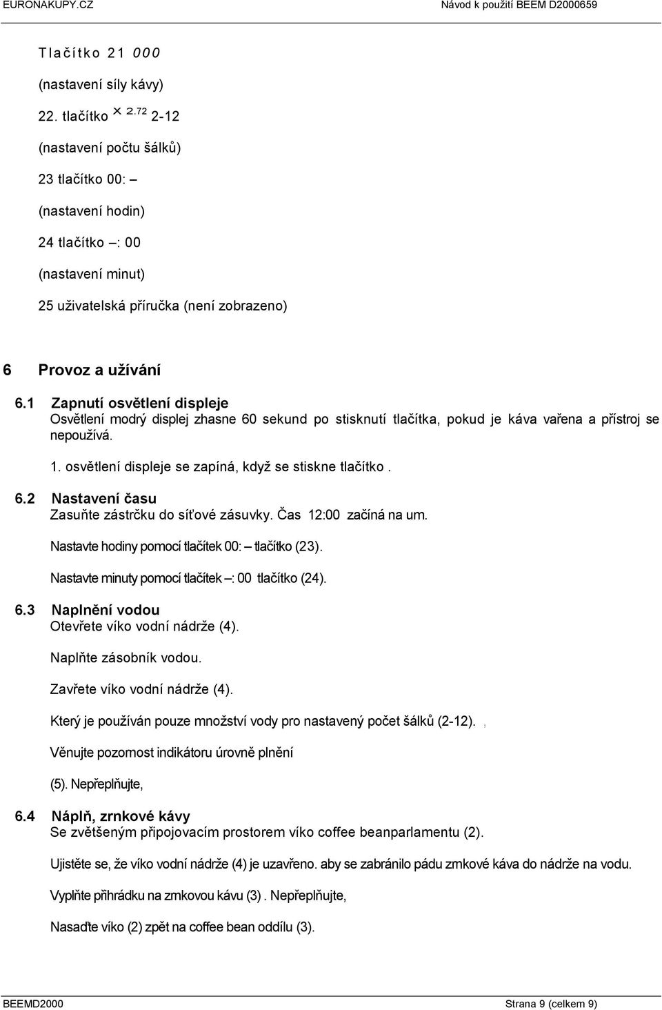 1 Zapnutí osvětlení displeje Osvětlení modrý displej zhasne 60 sekund po stisknutí tlačítka, pokud je káva vařena a přístroj se nepoužívá. 1. osvětlení displeje se zapíná, když se stiskne tlačítko. 6.2 Nastavení času Zasuňte zástrčku do síťové zásuvky.