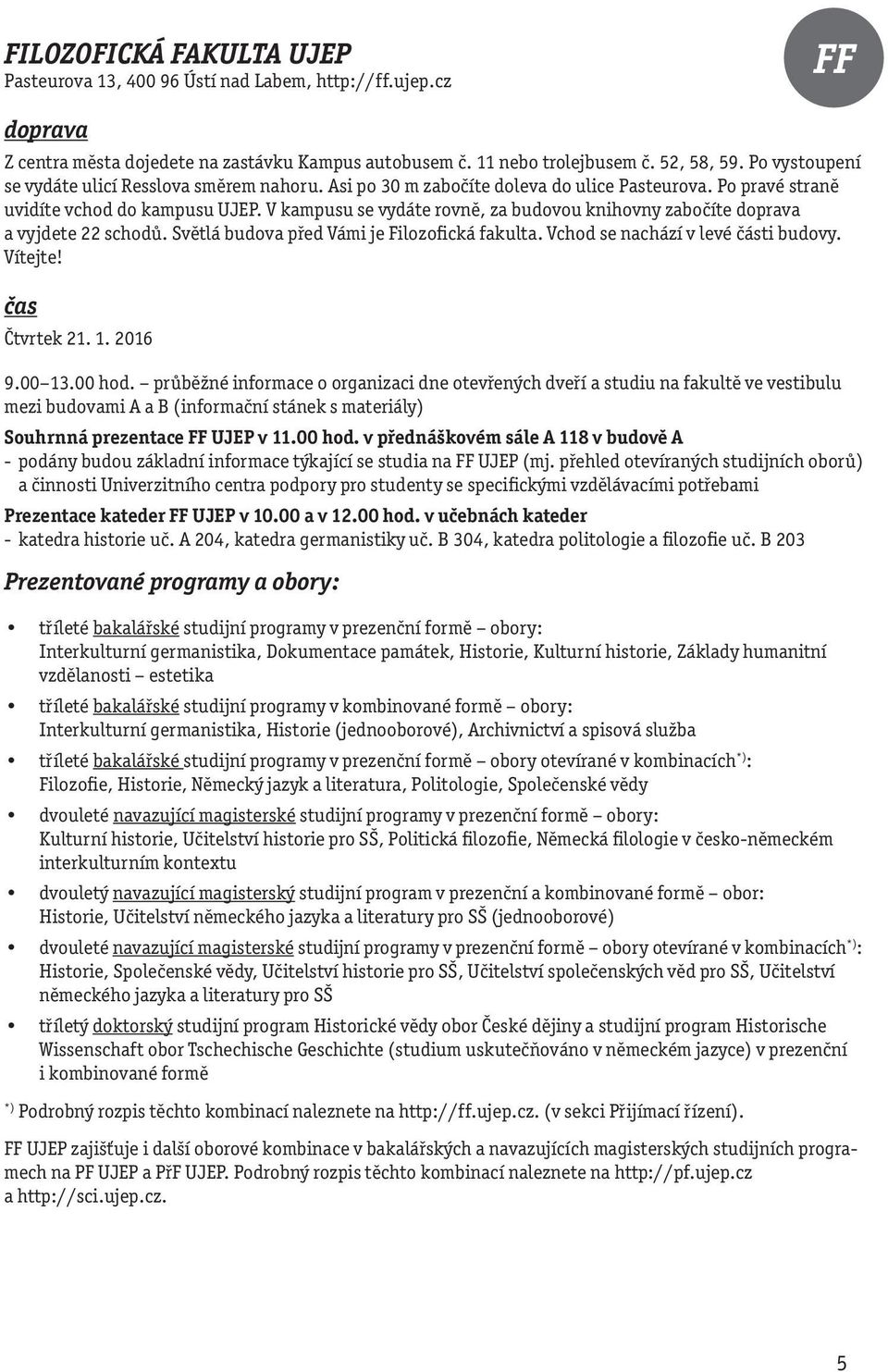 V kampusu se vydáte rovně, za budovou knihovny zabočíte a vyjdete 22 schodů. Světlá budova před Vámi je Filozofická fakulta. Vchod se nachází v levé části budovy. Vítejte! Čtvrtek 21. 1. 2016 9.00 13.