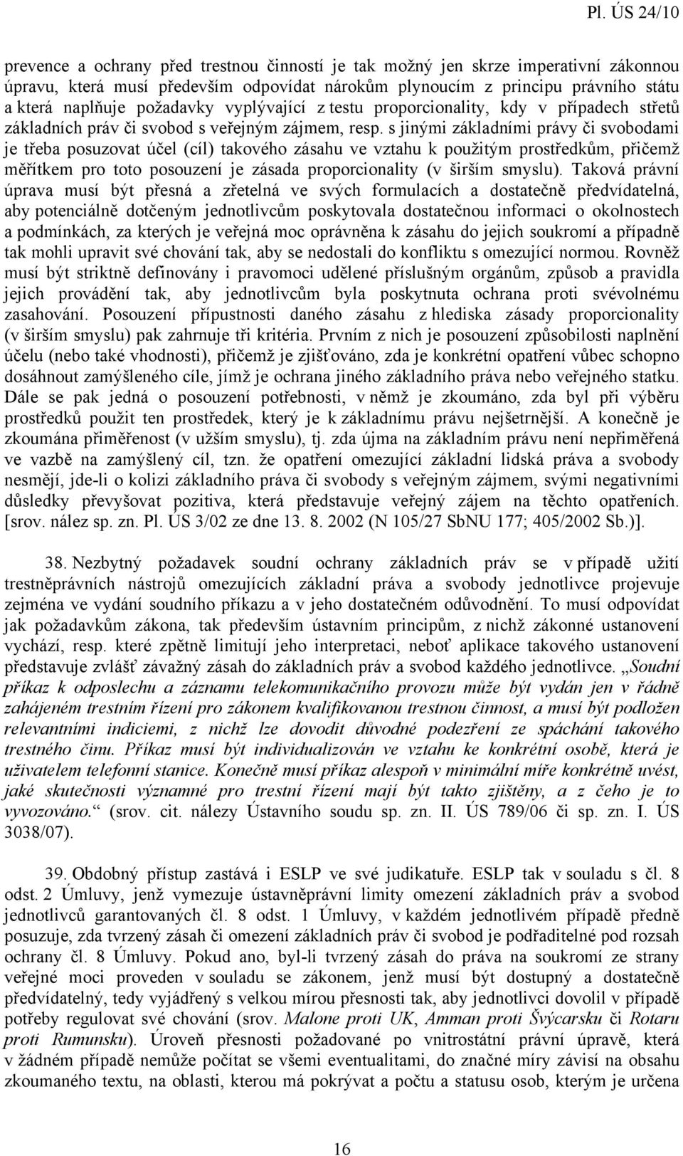 s jinými základními právy či svobodami je třeba posuzovat účel (cíl) takového zásahu ve vztahu k použitým prostředkům, přičemž měřítkem pro toto posouzení je zásada proporcionality (v širším smyslu).