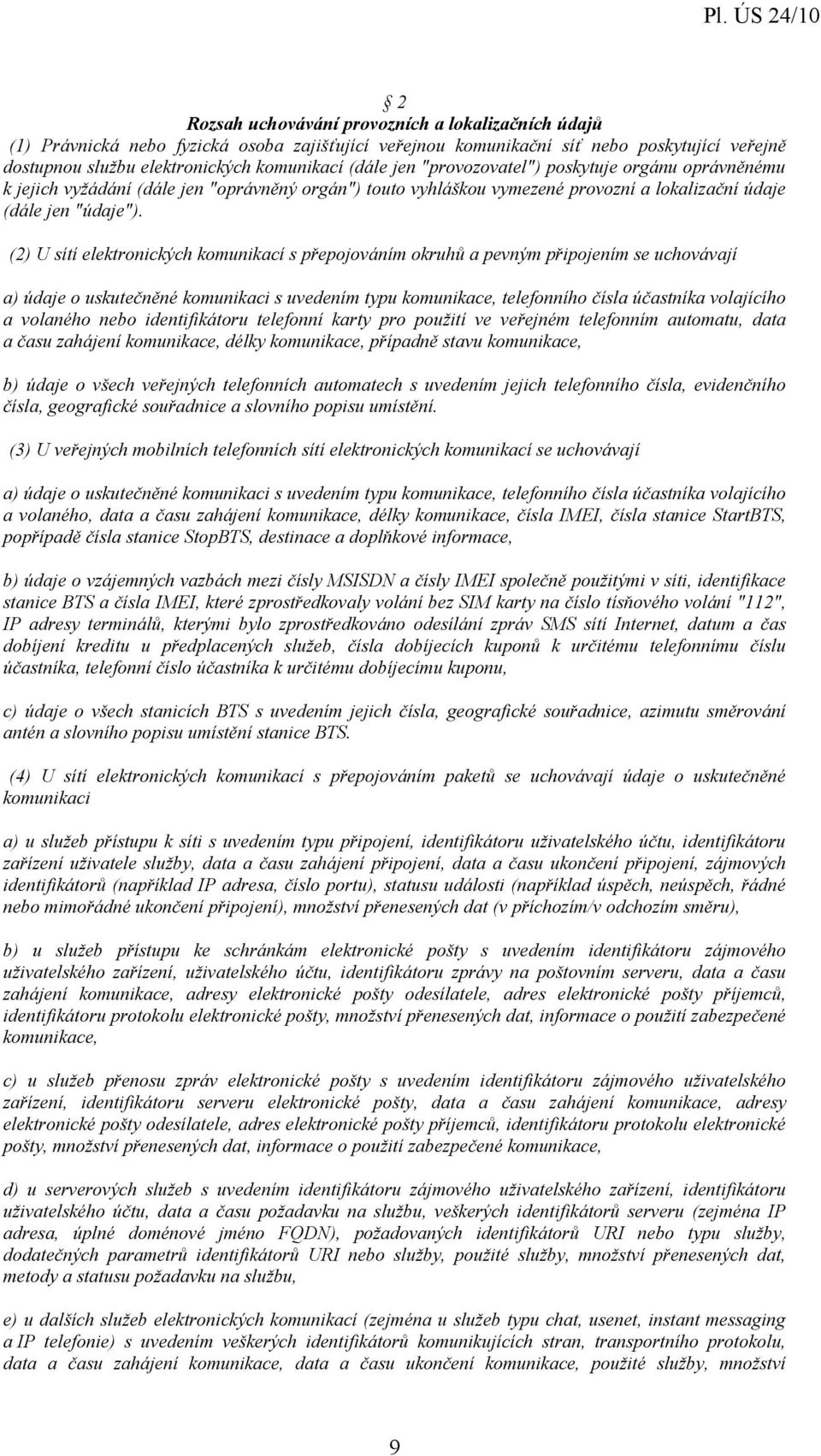 (2) U sítí elektronických komunikací s přepojováním okruhů a pevným připojením se uchovávají a) údaje o uskutečněné komunikaci s uvedením typu komunikace, telefonního čísla účastníka volajícího a