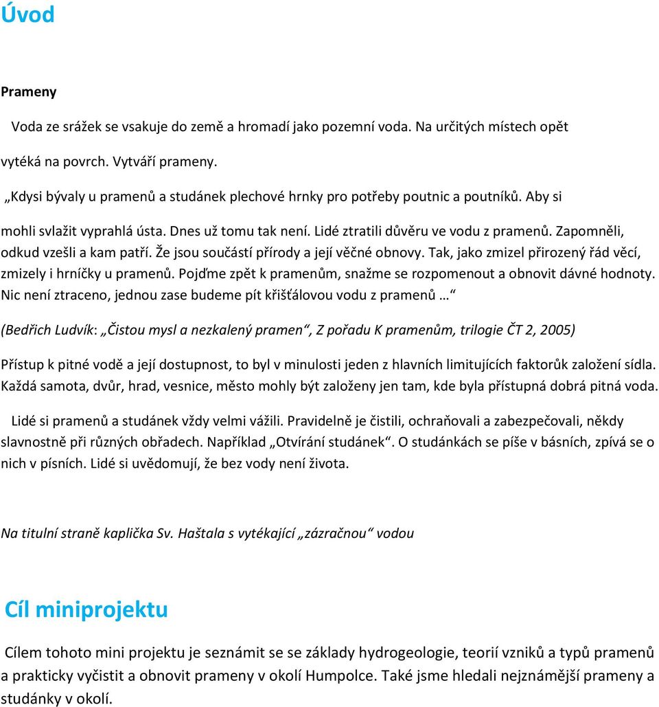 Zapomněli, odkud vzešli a kam patří. Že jsou součástí přírody a její věčné obnovy. Tak, jako zmizel přirozený řád věcí, zmizely i hrníčky u pramenů.