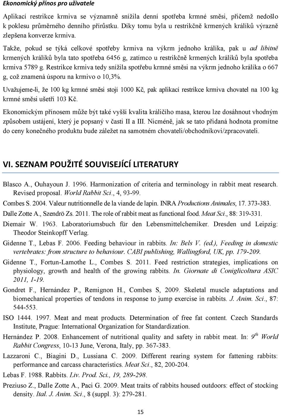 Takže, pokud se týká celkové spotřeby krmiva na výkrm jednoho králíka, pak u ad libitně krmených králíků byla tato spotřeba 6456 g, zatímco u restrikčně krmených králíků byla spotřeba krmiva 5789 g.