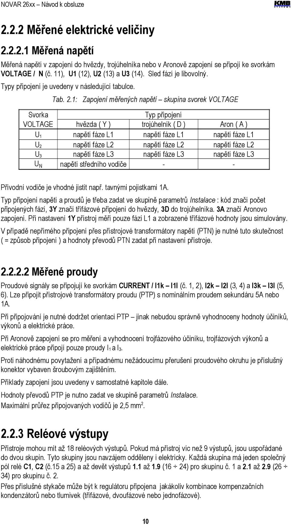 1: Zapojení měřených napětí skupina svorek VOLTAGE Svorka VOLTAGE hvězda ( Y ) U1 napětí fáze L1 U2 napětí fáze L2 U3 napětí fáze L3 UN napětí středního vodiče Typ připojení trojúhelník ( D ) napětí