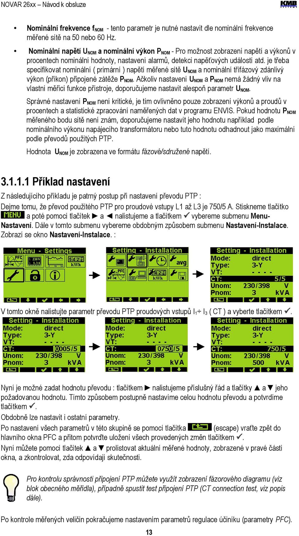 je třeba specifikovat nominální ( primární ) napětí měřené sítě UNOM a nominální třífázový zdánlivý výkon (příkon) připojené zátěže PNOM.