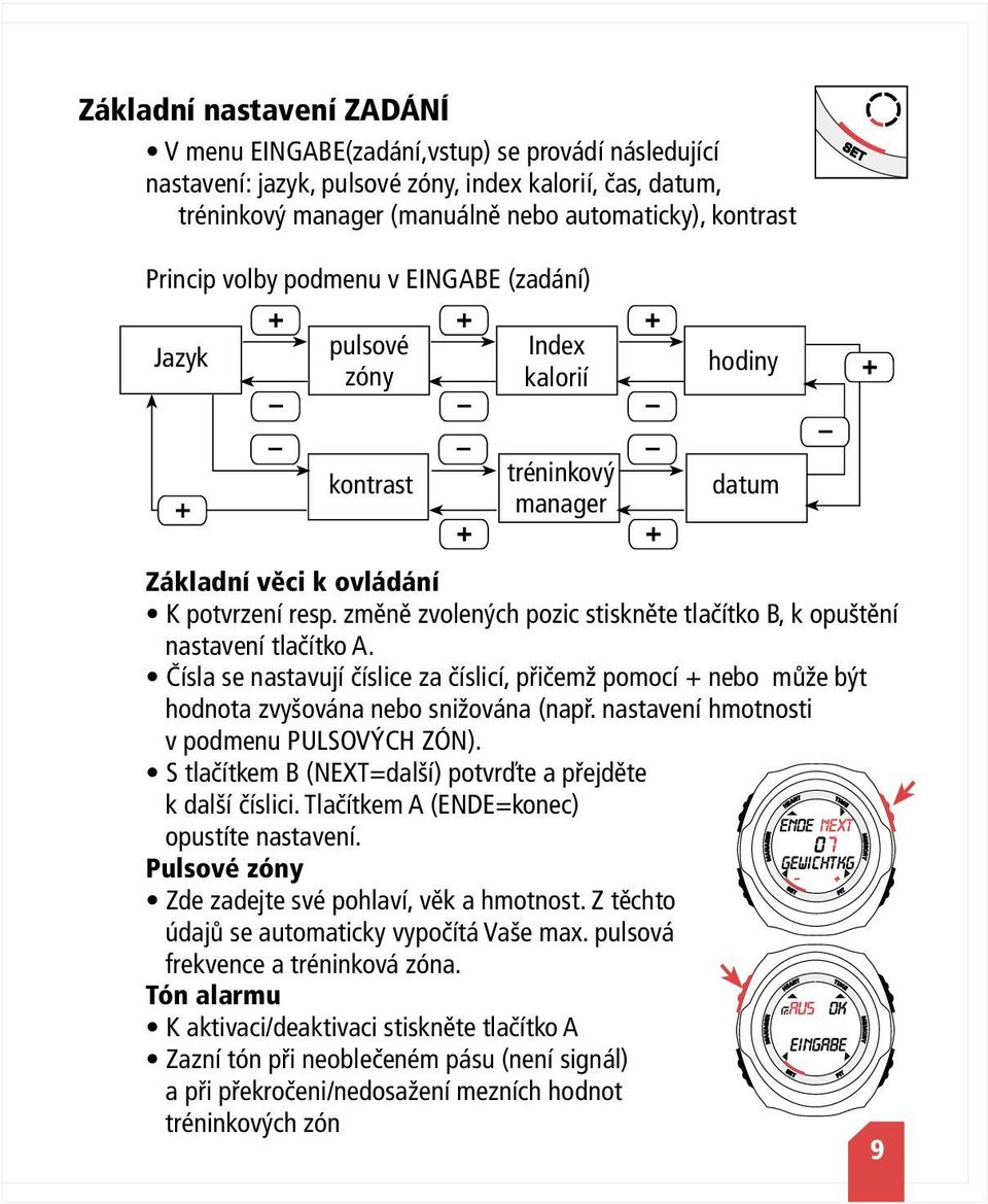 změně zvolených pozic stiskněte tlačítko, k opuštění nastavení tlačítko A. Čísla se nastavují číslice za číslicí, přičemž pomocí + nebo může být hodnota zvyšována nebo snižována (např.