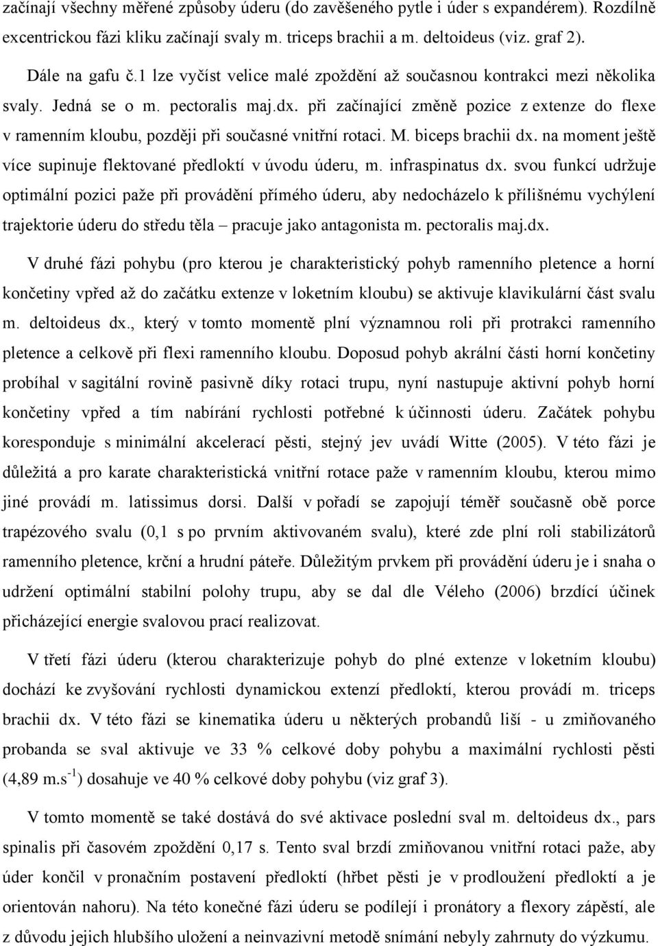 při začínající změně pozice z extenze do flexe v ramenním kloubu, později při současné vnitřní rotaci. M. biceps brachii dx. na moment ještě více supinuje flektované předloktí v úvodu úderu, m.