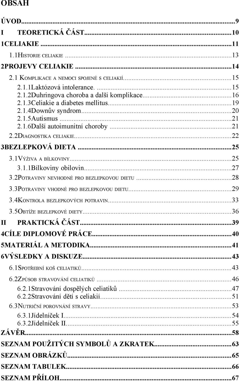 1VÝŽIVA A BÍLKOVINY...25 3.1.1Bílkoviny obilovin...27 3.2POTRAVINY NEVHODNÉ PRO BEZLEPKOVOU DIETU...28 3.3POTRAVINY VHODNÉ PRO BEZLEPKOVOU DIETU...29 3.4KONTROLA BEZLEPKOVÝCH POTRAVIN...33 3.