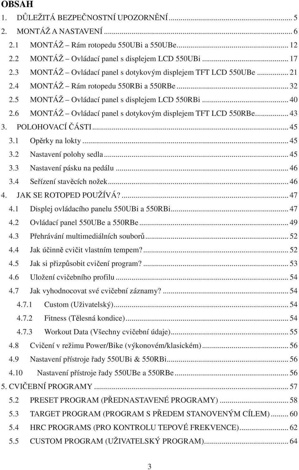 6 MONTÁŽ Ovládací panel s dotykovým displejem TFT LCD 550RBe... 43 3. POLOHOVACÍ ČÁSTI... 45 3.1 Opěrky na lokty... 45 3.2 Nastavení polohy sedla... 45 3.3 Nastavení pásku na pedálu... 46 3.