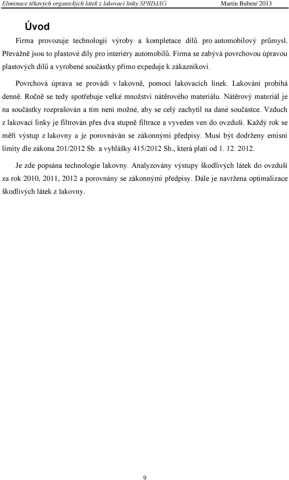 Ročně se tedy spotřebuje velké množství nátěrového materiálu. Nátěrový materiál je na součástky rozprašován a tím není možné, aby se celý zachytil na dané součástce.