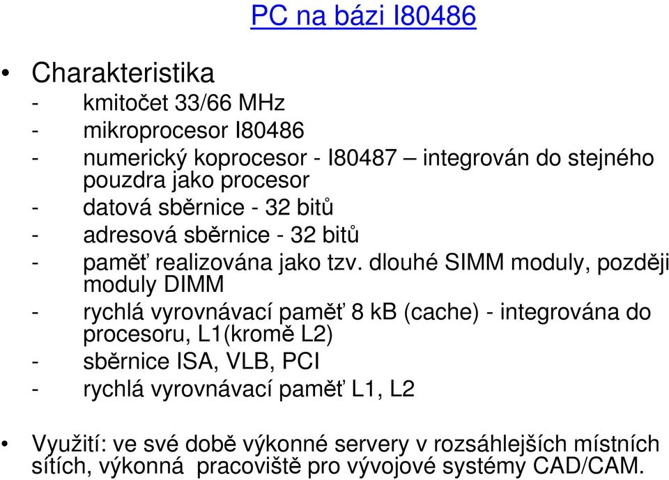 dlouhé SIMM moduly, později moduly DIMM - rychlá vyrovnávací paměť 8 kb (cache) - integrována do procesoru, L1(kromě L2) - sběrnice