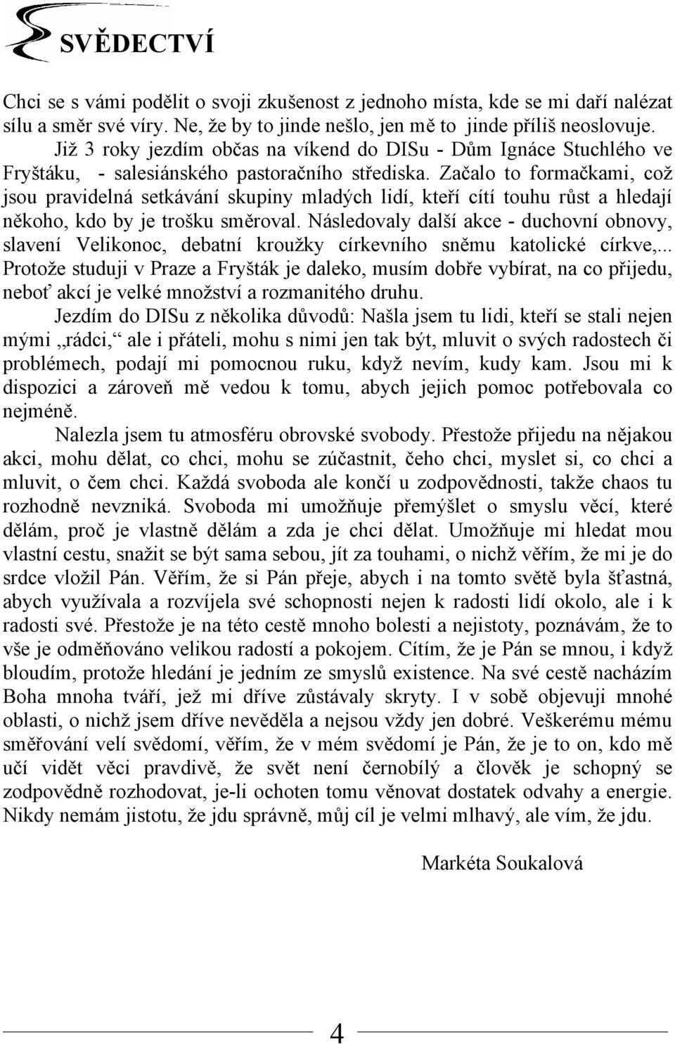 Začalo to formačkami, což jsou pravidelná setkávání skupiny mladých lidí, kteří cítí touhu růst a hledají někoho, kdo by je trošku směroval.