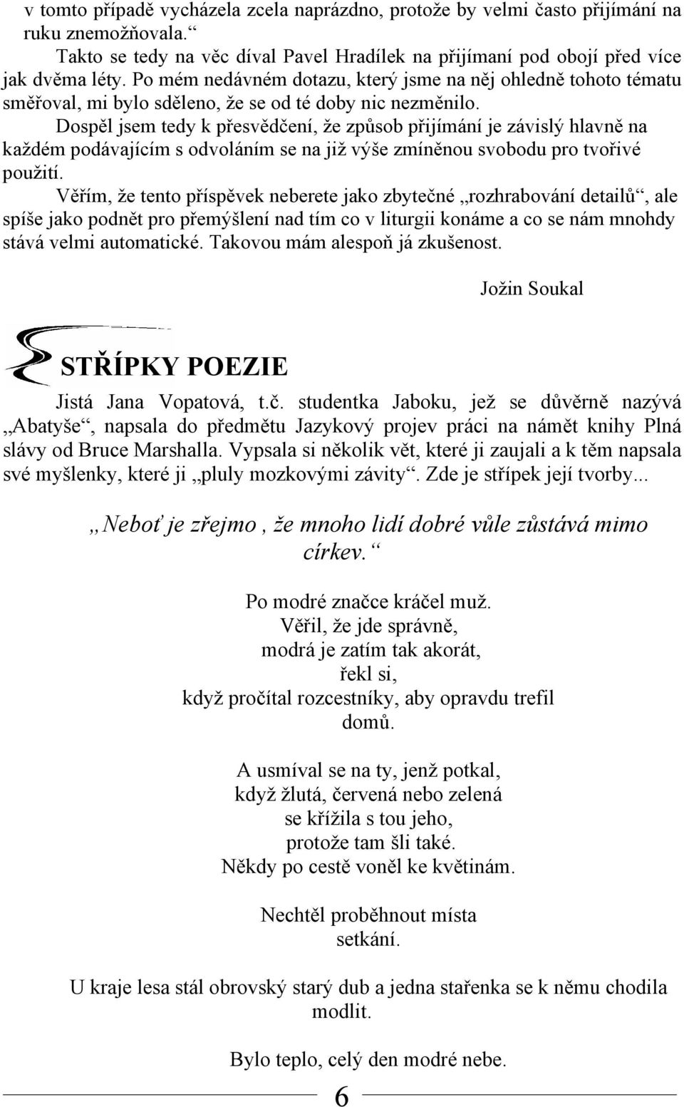 Dospěl jsem tedy k přesvědčení, že způsob přijímání je závislý hlavně na každém podávajícím s odvoláním se na již výše zmíněnou svobodu pro tvořivé použití.