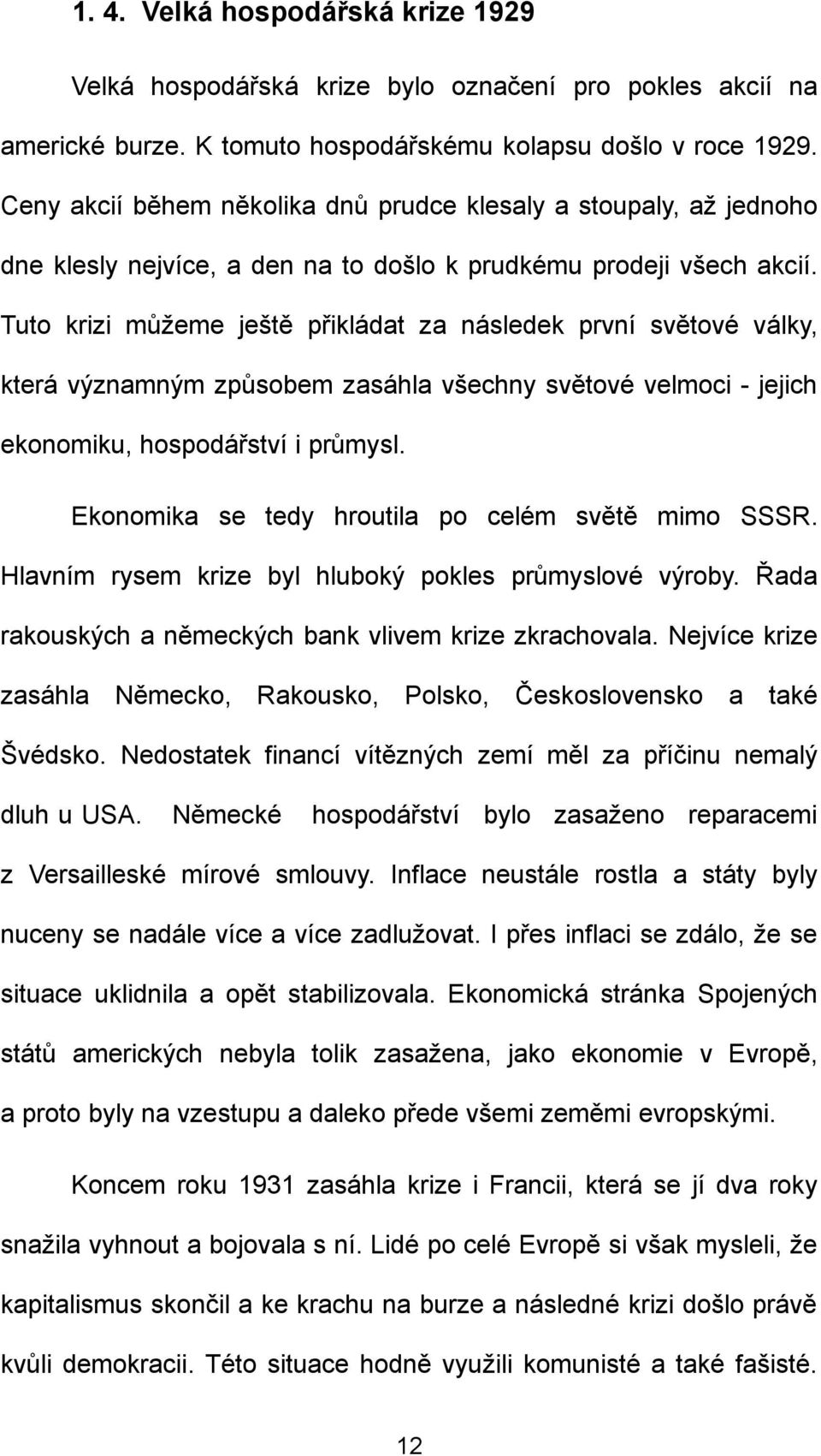 Tuto krizi můžeme ještě přikládat za následek první světové války, která významným způsobem zasáhla všechny světové velmoci - jejich ekonomiku, hospodářství i průmysl.