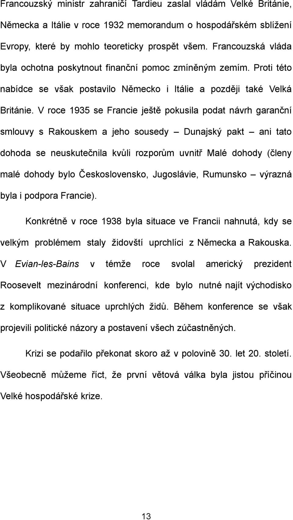 V roce 1935 se Francie ještě pokusila podat návrh garanční smlouvy s Rakouskem a jeho sousedy Dunajský pakt ani tato dohoda se neuskutečnila kvůli rozporům uvnitř Malé dohody (členy malé dohody bylo