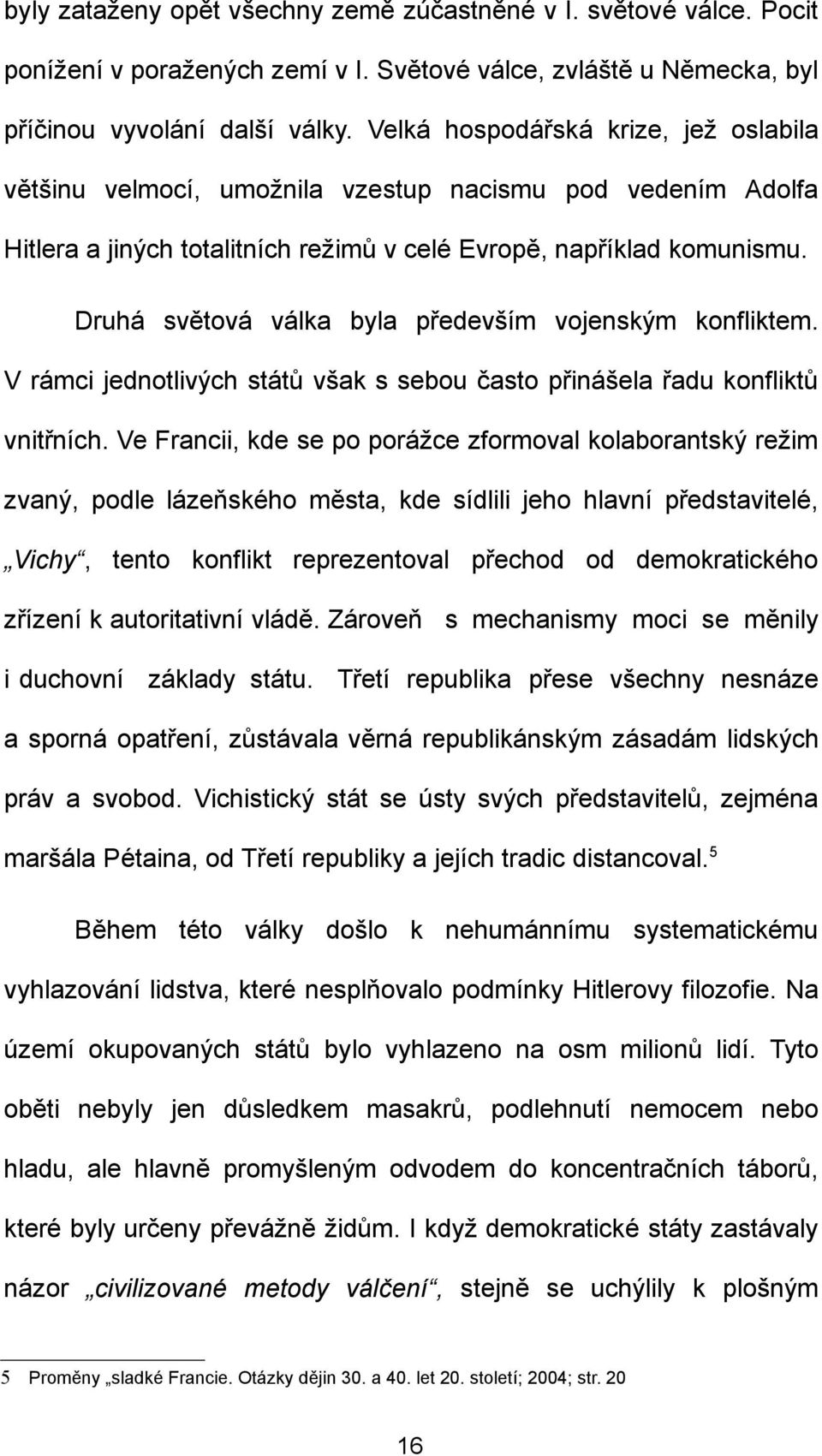 Druhá světová válka byla především vojenským konfliktem. V rámci jednotlivých států však s sebou často přinášela řadu konfliktů vnitřních.