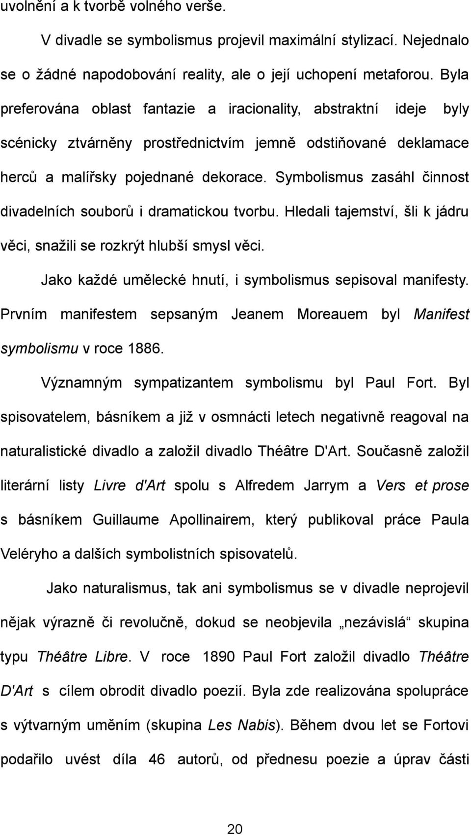 Symbolismus zasáhl činnost divadelních souborů i dramatickou tvorbu. Hledali tajemství, šli k jádru věci, snažili se rozkrýt hlubší smysl věci.