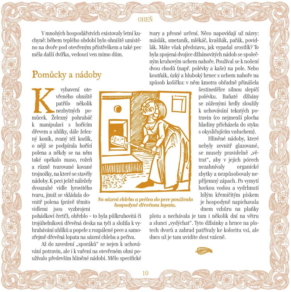 Železný pohrabáč k manipulaci s hořícím dřevem a uhlíky, dále železný koník, zvaný též kozlík, o nějž se podpírala hořící polena a někdy se na něm také opékalo maso, rožeň a různě tvarované kované