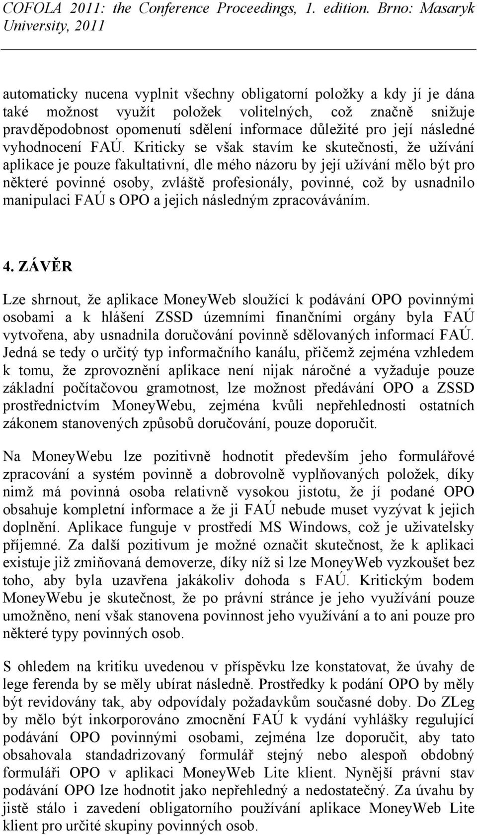 Kriticky se však stavím ke skutečnosti, že užívání aplikace je pouze fakultativní, dle mého názoru by její užívání mělo být pro některé povinné osoby, zvláště profesionály, povinné, což by usnadnilo