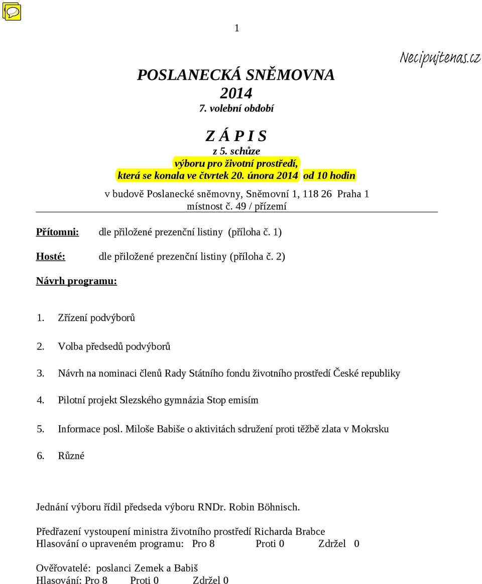 1) Hosté: dle přiložené prezenční listiny (příloha č. 2) Návrh programu: 1. Zřízení podvýborů 2. Volba předsedů podvýborů 3.